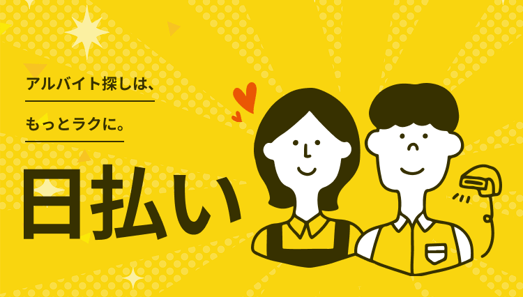 アルバイト探しは、もっとラクに。日払いアルバイト